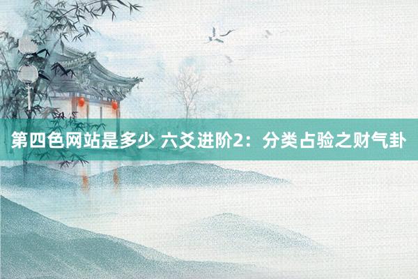 第四色网站是多少 六爻进阶2：分类占验之财气卦