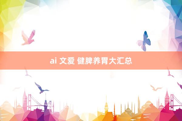 ai 文爱 健脾养胃大汇总