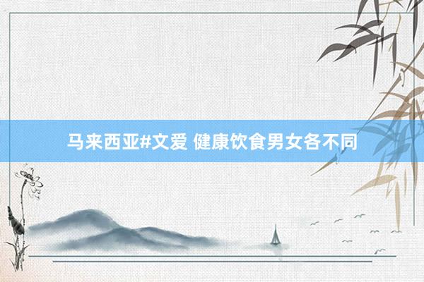 马来西亚#文爱 健康饮食男女各不同