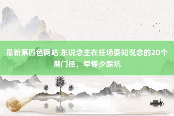 最新第四色网站 东说念主在任场要知说念的20个潜门径，早懂少踩坑