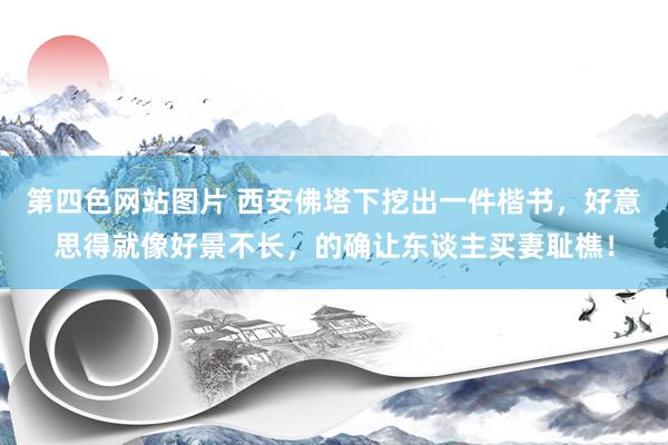 第四色网站图片 西安佛塔下挖出一件楷书，好意思得就像好景不长，的确让东谈主买妻耻樵！