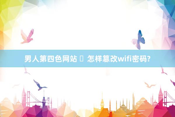 男人第四色网站 ​怎样篡改wifi密码?