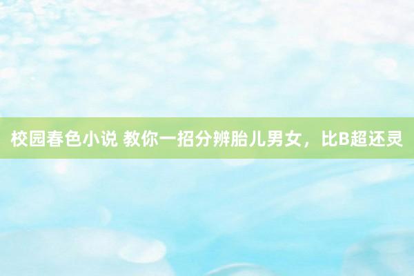 校园春色小说 教你一招分辨胎儿男女,比B超还灵