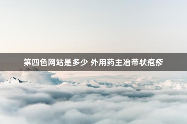 第四色网站是多少 外用药主冶带状疱疹