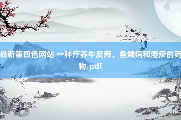 最新第四色网站 一种疗养牛皮癣、鱼鳞病和湿疹的药物.pdf