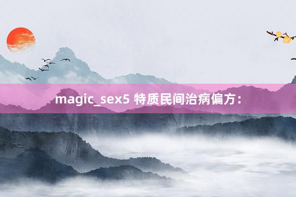 magic_sex5 特质民间治病偏方：