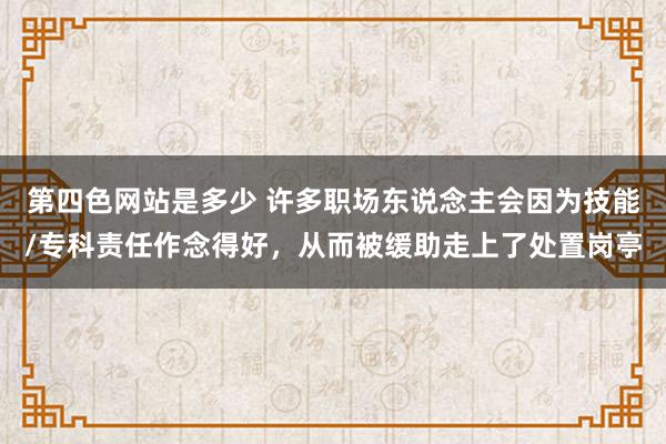 第四色网站是多少 许多职场东说念主会因为技能/专科责任作念得好,从而被缓助走上了处置岗亭