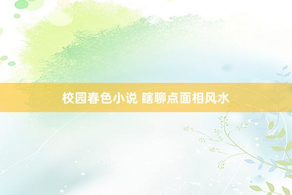 校园春色小说 瞎聊点面相风水