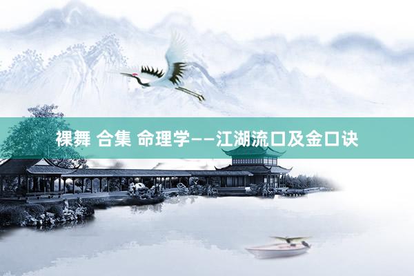 裸舞 合集 命理学——江湖流口及金口诀