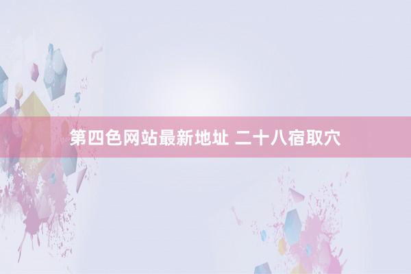 第四色网站最新地址 二十八宿取穴
