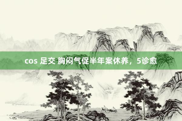 cos 足交 胸闷气促半年案休养，5诊愈