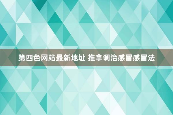 第四色网站最新地址 推拿调治感冒感冒法