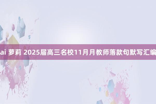 ai 萝莉 2025届高三名校11月月教师落款句默写汇编