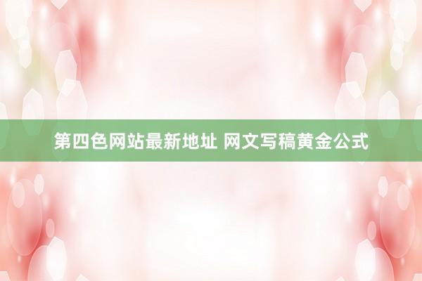 第四色网站最新地址 网文写稿黄金公式