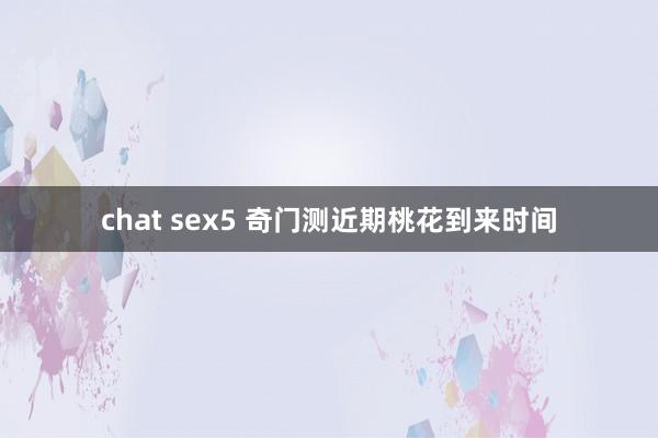 chat sex5 奇门测近期桃花到来时间