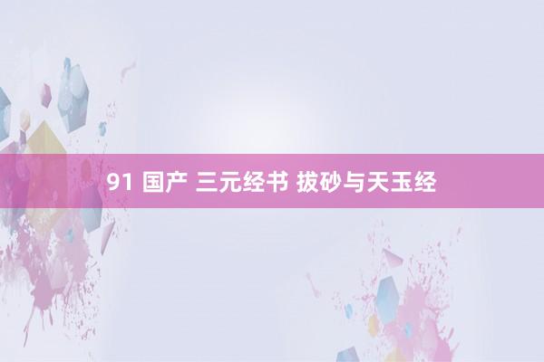 91 国产 三元经书 拔砂与天玉经