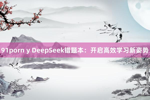 91porn y DeepSeek错题本：开启高效学习新姿势
