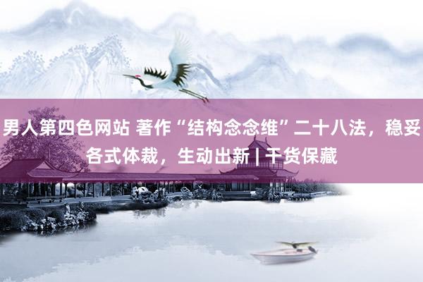 男人第四色网站 著作“结构念念维”二十八法，稳妥各式体裁，生动出新 | 干货保藏