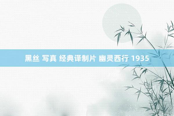黑丝 写真 经典译制片 幽灵西行 1935