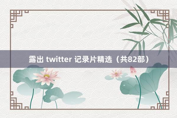 露出 twitter 记录片精选（共82部）