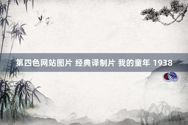 第四色网站图片 经典译制片 我的童年 1938