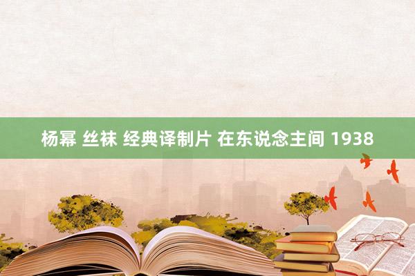 杨幂 丝袜 经典译制片 在东说念主间 1938