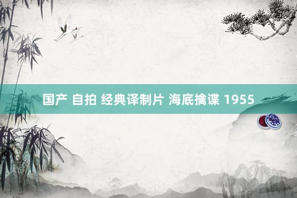 国产 自拍 经典译制片 海底擒谍 1955